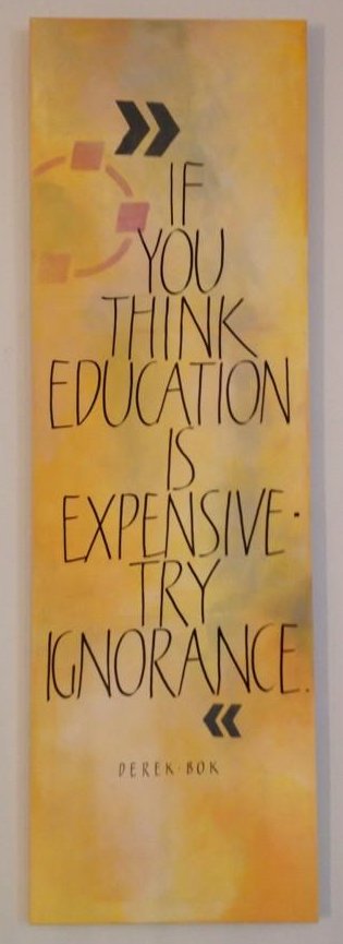 "If you think education is expensive - try ignorance." Derek Bok